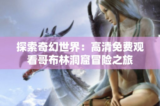 探索奇幻世界：高清免费观看哥布林洞窟冒险之旅