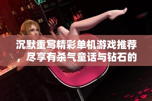 沉默重写精彩单机游戏推荐，尽享有杀气童话与钻石的魅力