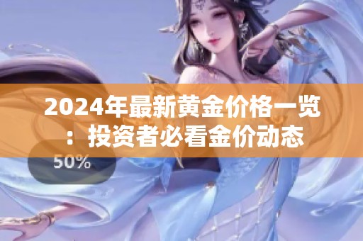 2024年最新黄金价格一览：投资者必看金价动态
