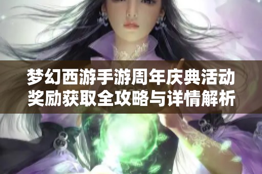 梦幻西游手游周年庆典活动奖励获取全攻略与详情解析