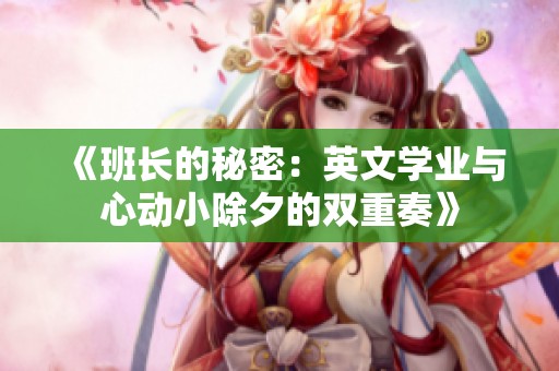 《班长的秘密：英文学业与心动小除夕的双重奏》