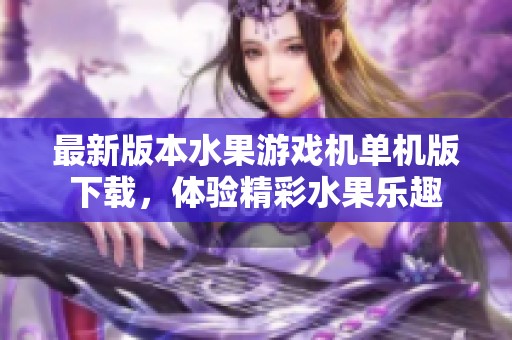 最新版本水果游戏机单机版下载，体验精彩水果乐趣