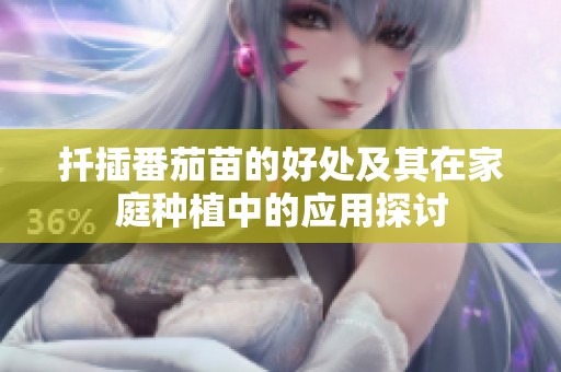扦插番茄苗的好处及其在家庭种植中的应用探讨