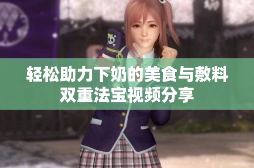 轻松助力下奶的美食与敷料双重法宝视频分享