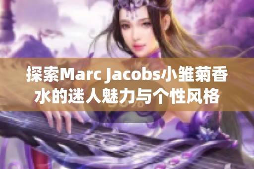 探索Marc Jacobs小雏菊香水的迷人魅力与个性风格
