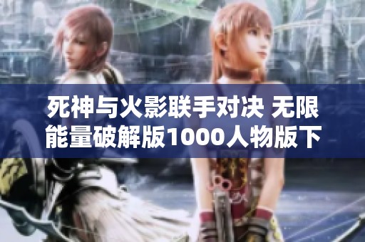 死神与火影联手对决 无限能量破解版1000人物版下载攻略
