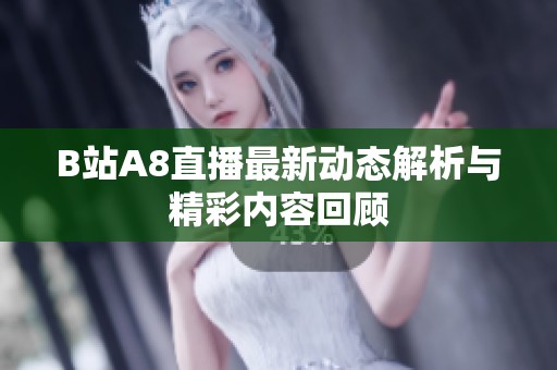 B站A8直播最新动态解析与精彩内容回顾