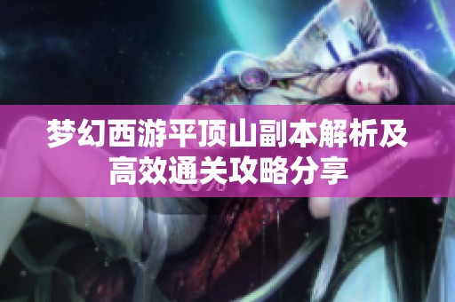 梦幻西游平顶山副本解析及高效通关攻略分享