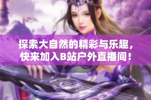 探索大自然的精彩与乐趣，快来加入B站户外直播间！