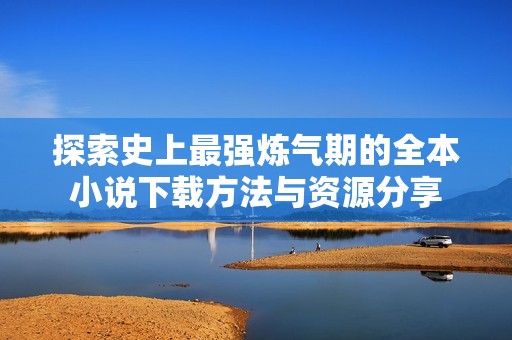 探索史上最强炼气期的全本小说下载方法与资源分享