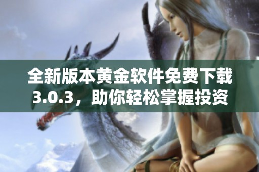 全新版本黄金软件免费下载3.0.3，助你轻松掌握投资窍门