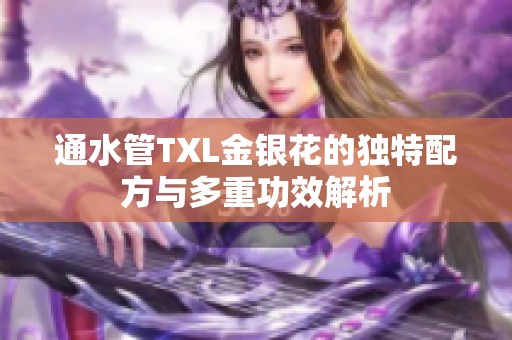 通水管TXL金银花的独特配方与多重功效解析