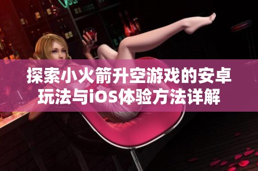 探索小火箭升空游戏的安卓玩法与iOS体验方法详解