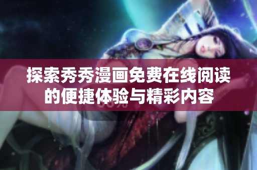 探索秀秀漫画免费在线阅读的便捷体验与精彩内容