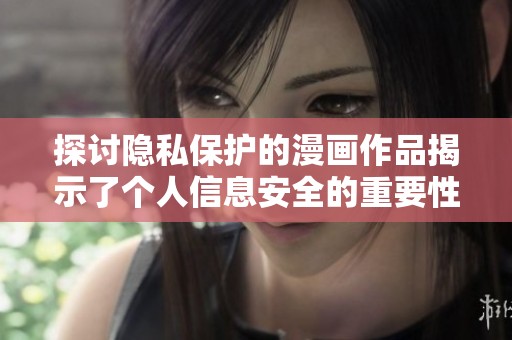 探讨隐私保护的漫画作品揭示了个人信息安全的重要性