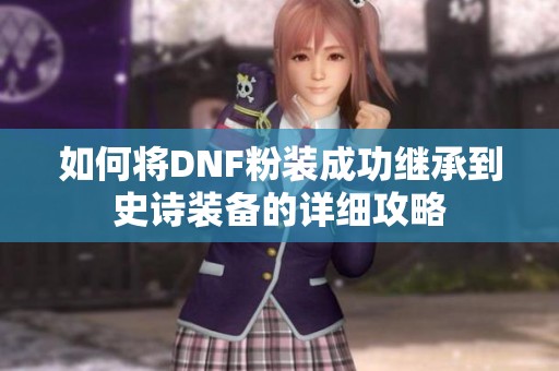 如何将DNF粉装成功继承到史诗装备的详细攻略