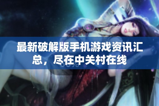 最新破解版手机游戏资讯汇总，尽在中关村在线