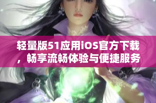 轻量版51应用iOS官方下载，畅享流畅体验与便捷服务