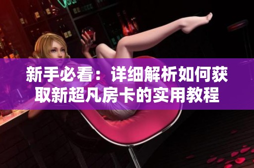 新手必看：详细解析如何获取新超凡房卡的实用教程