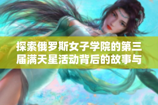探索俄罗斯女子学院的第三届满天星活动背后的故事与意义