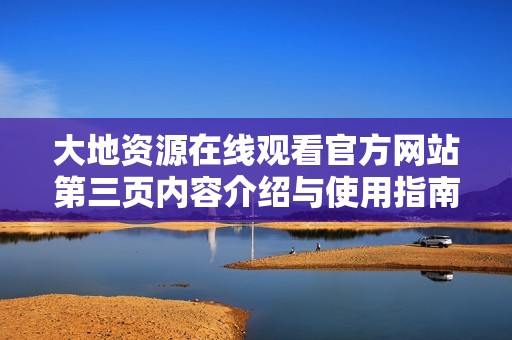 大地资源在线观看官方网站第三页内容介绍与使用指南