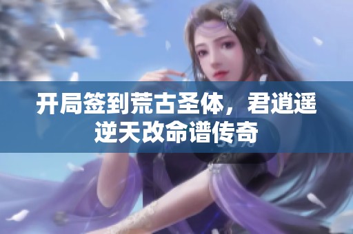 开局签到荒古圣体，君逍遥逆天改命谱传奇