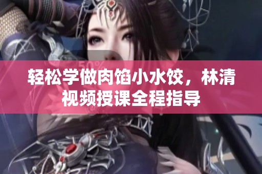 轻松学做肉馅小水饺，林清视频授课全程指导