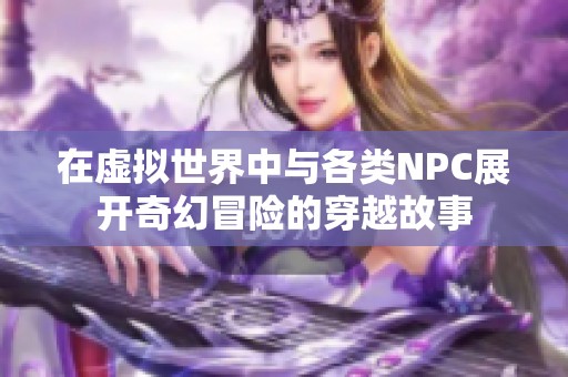 在虚拟世界中与各类NPC展开奇幻冒险的穿越故事