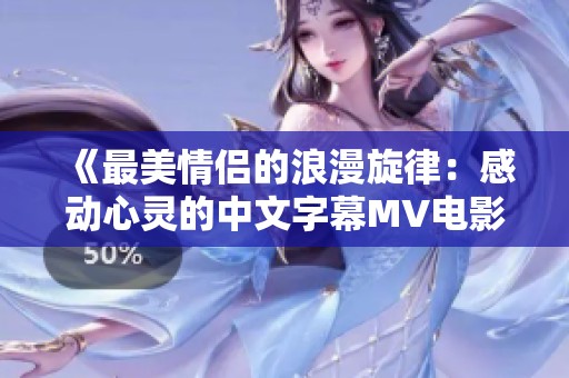 《最美情侣的浪漫旋律：感动心灵的中文字幕MV电影》