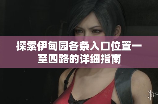 探索伊甸园各条入口位置一至四路的详细指南