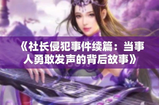 《社长侵犯事件续篇：当事人勇敢发声的背后故事》