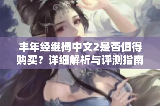丰年经继拇中文2是否值得购买？详细解析与评测指南