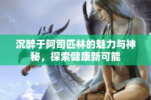 沉醉于阿司匹林的魅力与神秘，探索健康新可能