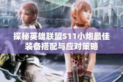 探秘英雄联盟S11小炮最佳装备搭配与应对策略