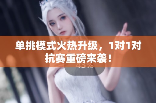单挑模式火热升级，1对1对抗赛重磅来袭！