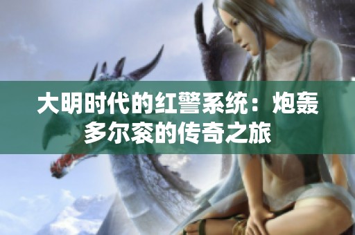 大明时代的红警系统：炮轰多尔衮的传奇之旅