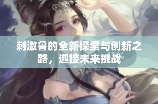 刺激鲁的全新探索与创新之路，迎接未来挑战