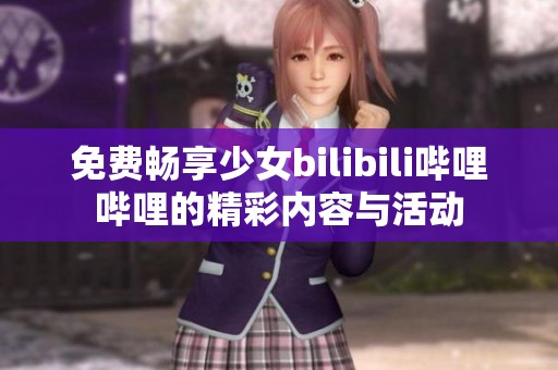 免费畅享少女bilibili哔哩哔哩的精彩内容与活动