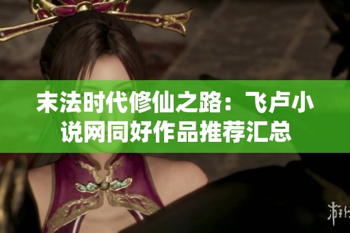 末法时代修仙之路：飞卢小说网同好作品推荐汇总