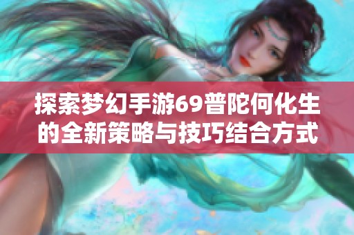 探索梦幻手游69普陀何化生的全新策略与技巧结合方式