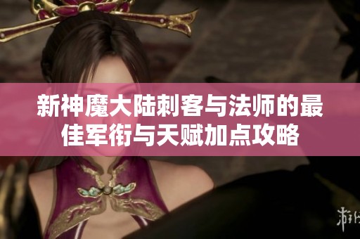 新神魔大陆刺客与法师的最佳军衔与天赋加点攻略