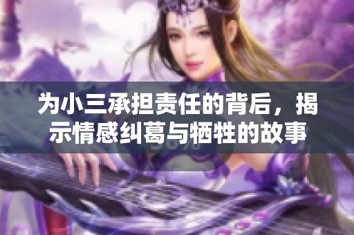 为小三承担责任的背后，揭示情感纠葛与牺牲的故事