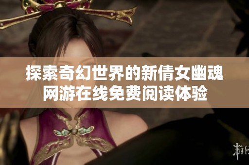 探索奇幻世界的新倩女幽魂网游在线免费阅读体验
