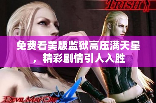 免费看美版监狱高压满天星，精彩剧情引人入胜