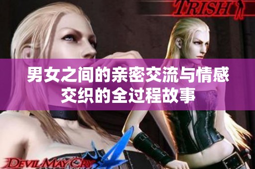 男女之间的亲密交流与情感交织的全过程故事