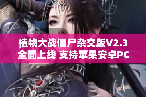 植物大战僵尸杂交版V2.3全面上线 支持苹果安卓PC和iPad下载器
