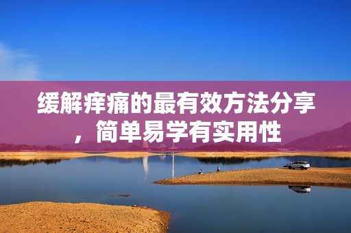 缓解痒痛的最有效方法分享，简单易学有实用性
