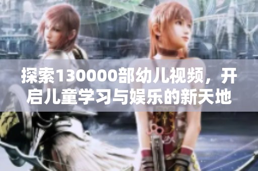 探索130000部幼儿视频，开启儿童学习与娱乐的新天地