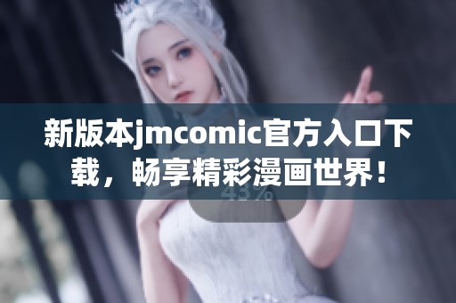 新版本jmcomic官方入口下载，畅享精彩漫画世界！