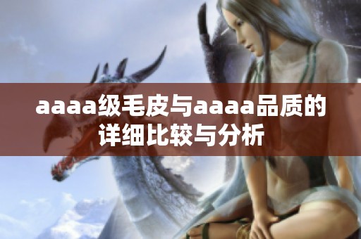aaaa级毛皮与aaaa品质的详细比较与分析
